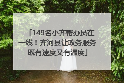 149名小齐帮办员在一线！齐河县让政务服务既有速度又有温度