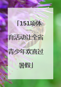 151项体育活动让全省青少年欢喜过暑假