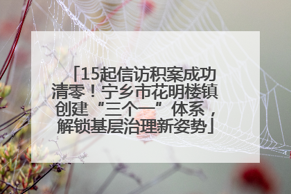 15起信访积案成功清零！宁乡市花明楼镇创建“三个一”体系，解锁基层治理新姿势