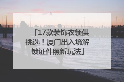 17款装饰衣领供挑选！厦门出入境解锁证件照新玩法