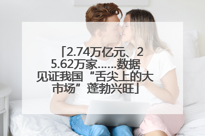 2.74万亿元、25.62万家……数据见证我国“舌尖上的大市场”蓬勃兴旺