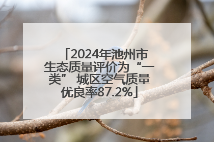2024年池州市生态质量评价为“一类” 城区空气质量优良率87.2%