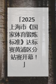 2025上海市《国家体育锻炼标准》达标赛黄浦区分站赛开幕！