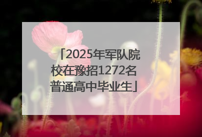 2025年军队院校在豫招1272名普通高中毕业生