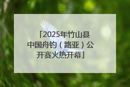 2025年竹山县中国舟钓（路亚）公开赛火热开幕