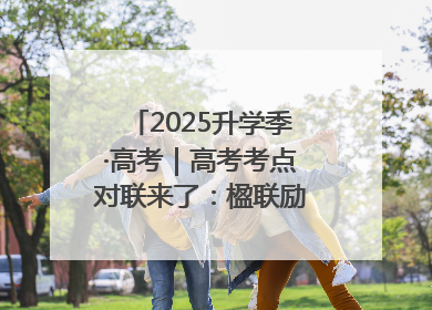 2025升学季·高考｜高考考点对联来了：楹联励考 文脉传心