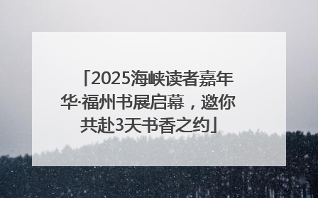 2025海峡读者嘉年华·福州书展启幕，邀你共赴3天书香之约