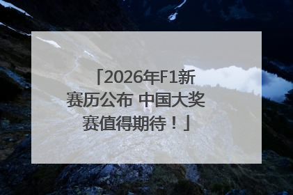 2026年F1新赛历公布 中国大奖赛值得期待！