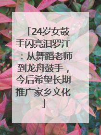 24岁女鼓手闪亮汨罗江：从舞蹈老师到龙舟鼓手，今后希望长期推广家乡文化