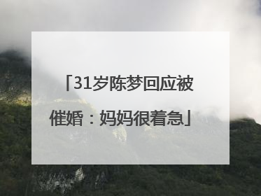 31岁陈梦回应被催婚：妈妈很着急
