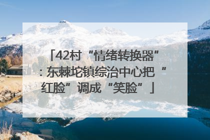 42村“情绪转换器”：东棘坨镇综治中心把“红脸”调成“笑脸”