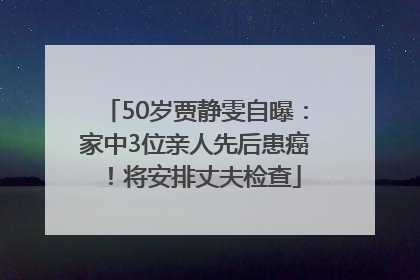 50岁贾静雯自曝：家中3位亲人先后患癌！将安排丈夫检查
