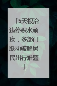 5天根治违停积水顽疾，多部门联动破解居民出行难题