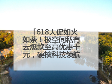 618大促如火如荼！极空间私有云爆款至高优惠千元，硬核科技领航AINAS赛道