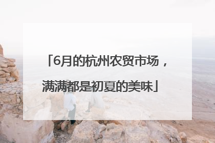 6月的杭州农贸市场，满满都是初夏的美味