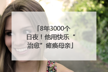 8年3000个日夜！他用快乐“治愈”瘫痪母亲