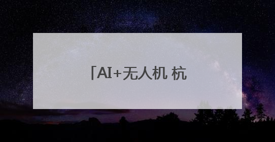 AI+无人机 杭州天空里也有了城市治理的“帮手”
