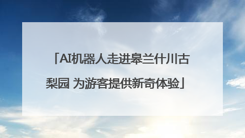 AI机器人走进皋兰什川古梨园 为游客提供新奇体验