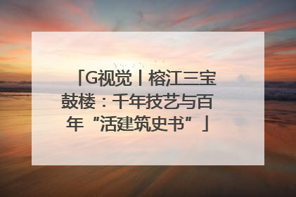 G视觉丨榕江三宝鼓楼：千年技艺与百年“活建筑史书”