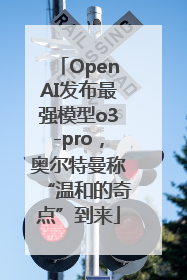 OpenAI发布最强模型o3-pro，奥尔特曼称“温和的奇点”到来