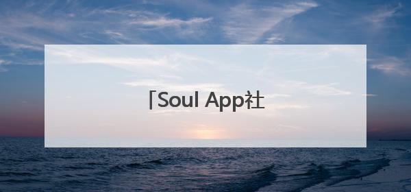 Soul App社区公约正式发布，打造年轻人社交乌托邦