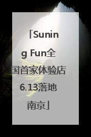 Suning Fun全国首家体验店6.13落地南京