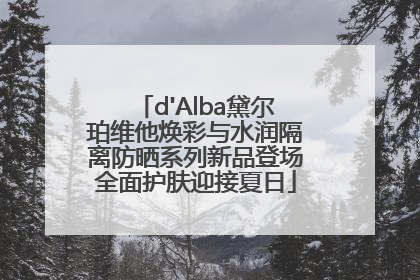 d'Alba黛尔珀维他焕彩与水润隔离防晒系列新品登场全面护肤迎接夏日