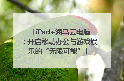 iPad+海马云电脑：开启移动办公与游戏娱乐的“无限可能”
